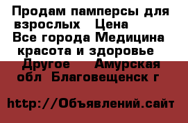 Продам памперсы для взрослых › Цена ­ 500 - Все города Медицина, красота и здоровье » Другое   . Амурская обл.,Благовещенск г.